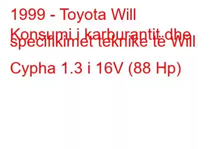 1999 - Toyota Will
Konsumi i karburantit dhe specifikimet teknike të Will Cypha 1.3 i 16V (88 Hp)