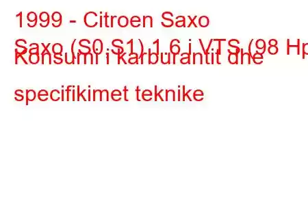 1999 - Citroen Saxo
Saxo (S0,S1) 1.6 i VTS (98 Hp) Konsumi i karburantit dhe specifikimet teknike