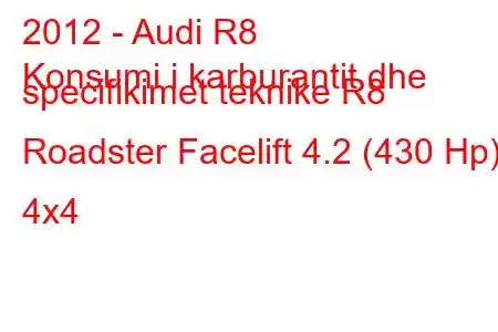 2012 - Audi R8
Konsumi i karburantit dhe specifikimet teknike R8 Roadster Facelift 4.2 (430 Hp) 4x4