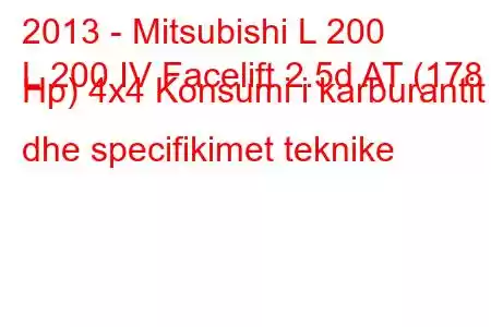 2013 - Mitsubishi L 200
L 200 IV Facelift 2.5d AT (178 Hp) 4x4 Konsumi i karburantit dhe specifikimet teknike