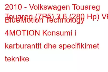 2010 - Volkswagen Touareg
Touareg (7P5) 3.6 (280 Hp) V6 BlueMotion Technology 4MOTION Konsumi i karburantit dhe specifikimet teknike