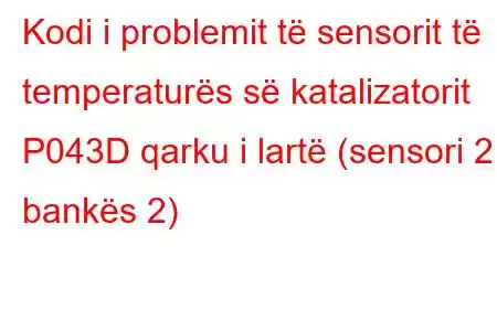 Kodi i problemit të sensorit të temperaturës së katalizatorit P043D qarku i lartë (sensori 2 i bankës 2)