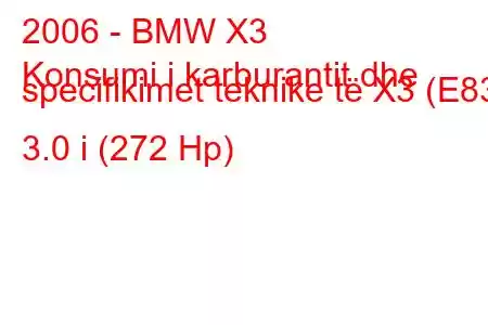 2006 - BMW X3
Konsumi i karburantit dhe specifikimet teknike të X3 (E83) 3.0 i (272 Hp)