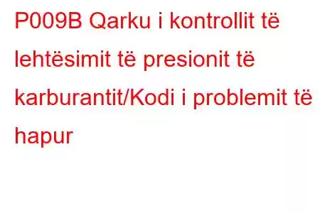 P009B Qarku i kontrollit të lehtësimit të presionit të karburantit/Kodi i problemit të hapur