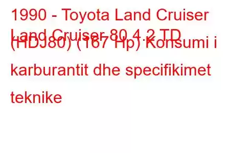 1990 - Toyota Land Cruiser
Land Cruiser 80 4.2 TD (HDJ80) (167 Hp) Konsumi i karburantit dhe specifikimet teknike