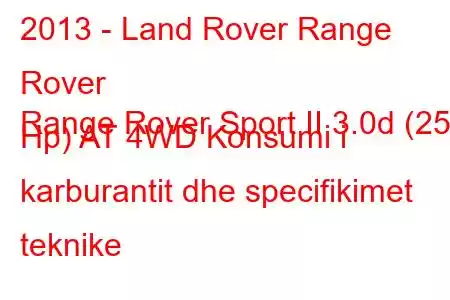 2013 - Land Rover Range Rover
Range Rover Sport II 3.0d (258 Hp) AT 4WD Konsumi i karburantit dhe specifikimet teknike