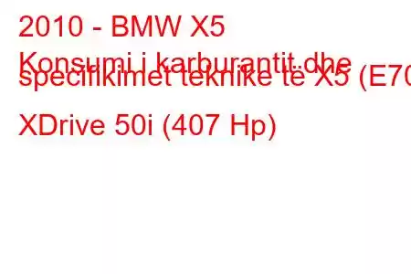 2010 - BMW X5
Konsumi i karburantit dhe specifikimet teknike të X5 (E70) XDrive 50i (407 Hp)