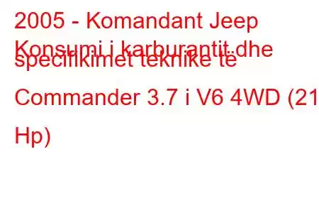 2005 - Komandant Jeep
Konsumi i karburantit dhe specifikimet teknike të Commander 3.7 i V6 4WD (213 Hp)