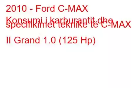 2010 - Ford C-MAX
Konsumi i karburantit dhe specifikimet teknike të C-MAX II Grand 1.0 (125 Hp)