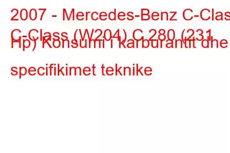 2007 - Mercedes-Benz C-Class
C-Class (W204) C 280 (231 Hp) Konsumi i karburantit dhe specifikimet teknike