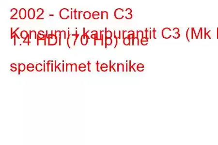 2002 - Citroen C3
Konsumi i karburantit C3 (Mk I) 1.4 HDi (70 Hp) dhe specifikimet teknike