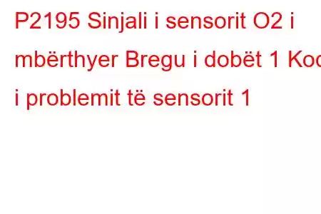 P2195 Sinjali i sensorit O2 i mbërthyer Bregu i dobët 1 Kodi i problemit të sensorit 1