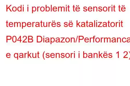 Kodi i problemit të sensorit të temperaturës së katalizatorit P042B Diapazon/Performanca e qarkut (sensori i bankës 1 2)