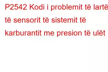 P2542 Kodi i problemit të lartë të sensorit të sistemit të karburantit me presion të ulët