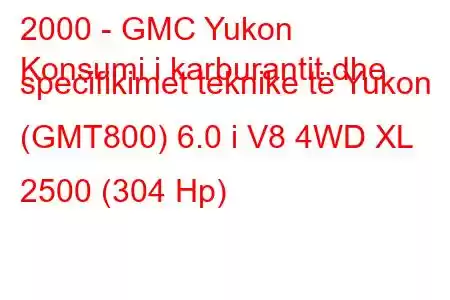 2000 - GMC Yukon
Konsumi i karburantit dhe specifikimet teknike të Yukon (GMT800) 6.0 i V8 4WD XL 2500 (304 Hp)