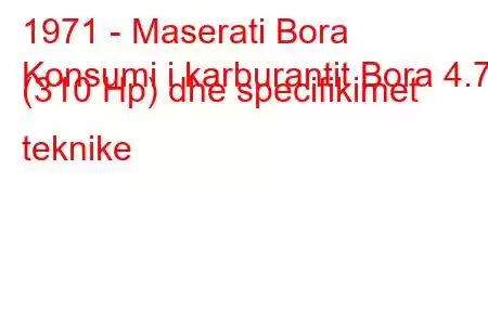 1971 - Maserati Bora
Konsumi i karburantit Bora 4.7 (310 Hp) dhe specifikimet teknike