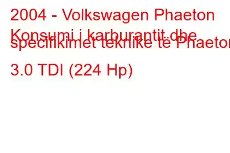 2004 - Volkswagen Phaeton
Konsumi i karburantit dhe specifikimet teknike të Phaeton 3.0 TDI (224 Hp)