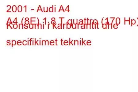 2001 - Audi A4
A4 (8E) 1.8 T quattro (170 Hp) Konsumi i karburantit dhe specifikimet teknike