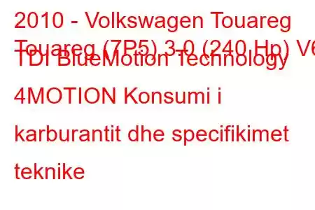 2010 - Volkswagen Touareg
Touareg (7P5) 3.0 (240 Hp) V6 TDI BlueMotion Technology 4MOTION Konsumi i karburantit dhe specifikimet teknike