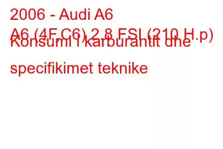 2006 - Audi A6
A6 (4F,C6) 2.8 FSI (210 H.p) Konsumi i karburantit dhe specifikimet teknike