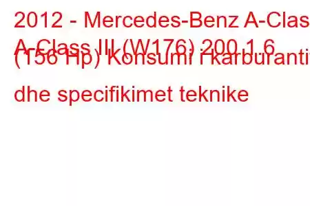 2012 - Mercedes-Benz A-Class
A-Class III (W176) 200 1.6 (156 Hp) Konsumi i karburantit dhe specifikimet teknike