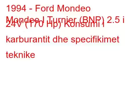 1994 - Ford Mondeo
Mondeo I Turnier (BNP) 2.5 i 24V (170 Hp) Konsumi i karburantit dhe specifikimet teknike