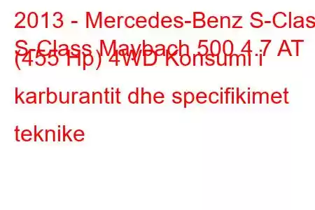 2013 - Mercedes-Benz S-Class
S-Class Maybach 500 4.7 AT (455 Hp) 4WD Konsumi i karburantit dhe specifikimet teknike