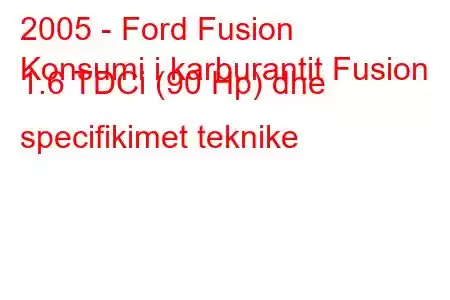 2005 - Ford Fusion
Konsumi i karburantit Fusion 1.6 TDCi (90 Hp) dhe specifikimet teknike