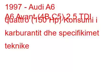 1997 - Audi A6
A6 Avant (4B,C5) 2.5 TDI quattro (150 Hp) Konsumi i karburantit dhe specifikimet teknike