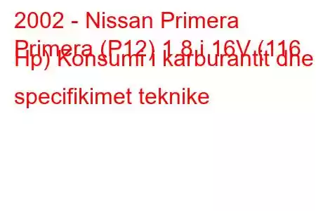 2002 - Nissan Primera
Primera (P12) 1.8 i 16V (116 Hp) Konsumi i karburantit dhe specifikimet teknike