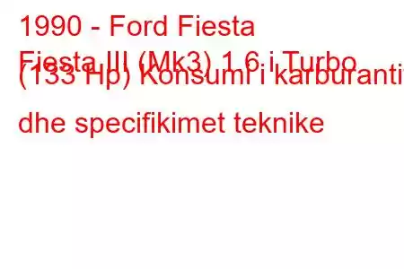 1990 - Ford Fiesta
Fiesta III (Mk3) 1.6 i Turbo (133 Hp) Konsumi i karburantit dhe specifikimet teknike