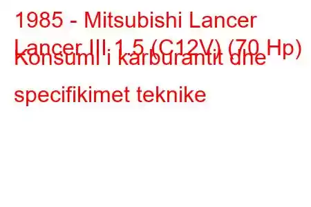 1985 - Mitsubishi Lancer
Lancer III 1.5 (C12V) (70 Hp) Konsumi i karburantit dhe specifikimet teknike