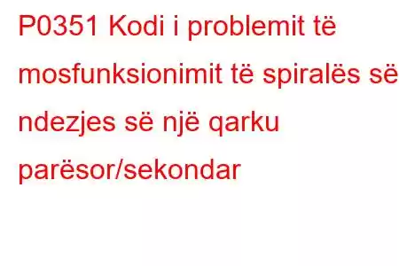 P0351 Kodi i problemit të mosfunksionimit të spiralës së ndezjes së një qarku parësor/sekondar