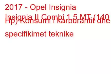 2017 - Opel Insignia
Insignia II Combi 1.5 MT (140 Hp) Konsumi i karburantit dhe specifikimet teknike