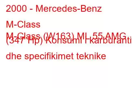 2000 - Mercedes-Benz M-Class
M-Class (W163) ML 55 AMG (347 Hp) Konsumi i karburantit dhe specifikimet teknike