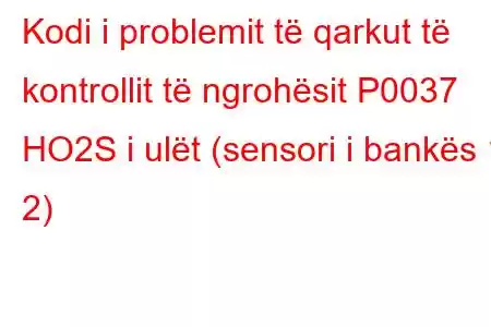 Kodi i problemit të qarkut të kontrollit të ngrohësit P0037 HO2S i ulët (sensori i bankës 1 2)