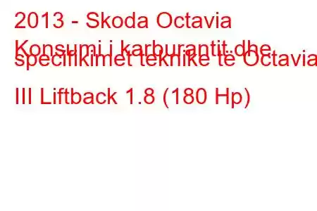 2013 - Skoda Octavia
Konsumi i karburantit dhe specifikimet teknike të Octavia III Liftback 1.8 (180 Hp)