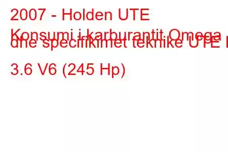 2007 - Holden UTE
Konsumi i karburantit Omega dhe specifikimet teknike UTE III 3.6 V6 (245 Hp)