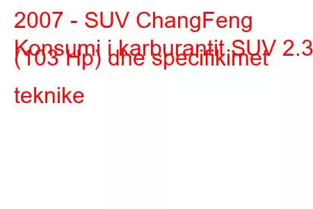 2007 - SUV ChangFeng
Konsumi i karburantit SUV 2.3 (103 Hp) dhe specifikimet teknike