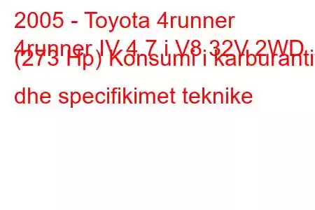 2005 - Toyota 4runner
4runner IV 4.7 i V8 32V 2WD (273 Hp) Konsumi i karburantit dhe specifikimet teknike