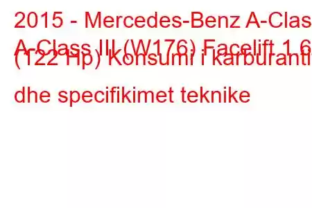 2015 - Mercedes-Benz A-Class
A-Class III (W176) Facelift 1.6 (122 Hp) Konsumi i karburantit dhe specifikimet teknike