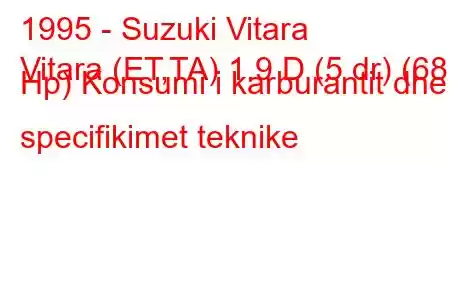 1995 - Suzuki Vitara
Vitara (ET,TA) 1.9 D (5 dr) (68 Hp) Konsumi i karburantit dhe specifikimet teknike