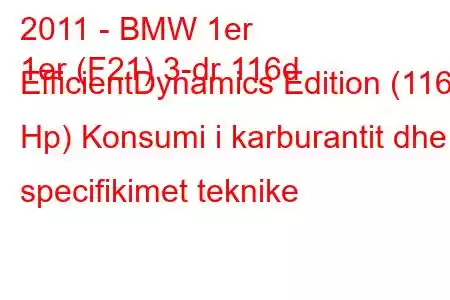 2011 - BMW 1er
1er (F21) 3-dr 116d EfficientDynamics Edition (116 Hp) Konsumi i karburantit dhe specifikimet teknike