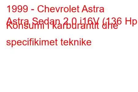 1999 - Chevrolet Astra
Astra Sedan 2.0 i16V (136 Hp) Konsumi i karburantit dhe specifikimet teknike