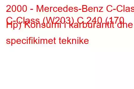 2000 - Mercedes-Benz C-Class
C-Class (W203) C 240 (170 Hp) Konsumi i karburantit dhe specifikimet teknike