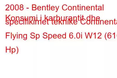 2008 - Bentley Continental
Konsumi i karburantit dhe specifikimet teknike Continental Flying Sp Speed ​​6.0i W12 (610 Hp)