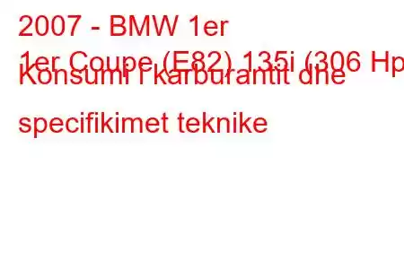 2007 - BMW 1er
1er Coupe (E82) 135i (306 Hp) Konsumi i karburantit dhe specifikimet teknike