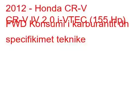 2012 - Honda CR-V
CR-V IV 2.0 i-VTEC (155 Hp) FWD Konsumi i karburantit dhe specifikimet teknike