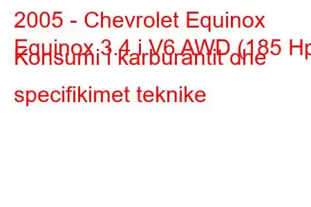 2005 - Chevrolet Equinox
Equinox 3.4 i V6 AWD (185 Hp) Konsumi i karburantit dhe specifikimet teknike