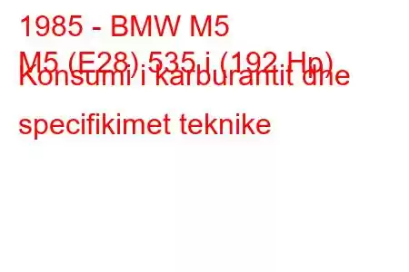 1985 - BMW M5
M5 (E28) 535 i (192 Hp) Konsumi i karburantit dhe specifikimet teknike